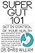SUPER GUT 101: GET IN CONTROL OF YOUR HEALTH: BEST ADVANCED GUIDE TO REPROGRAM YOUR MICROBIOME IMPROVE YOUR IMMUNE SYSTEM AND ACHIEVE A GREAT BODY THAT FUNCTIONS PROPERLY FOR ANYONE THAT CAN READ
