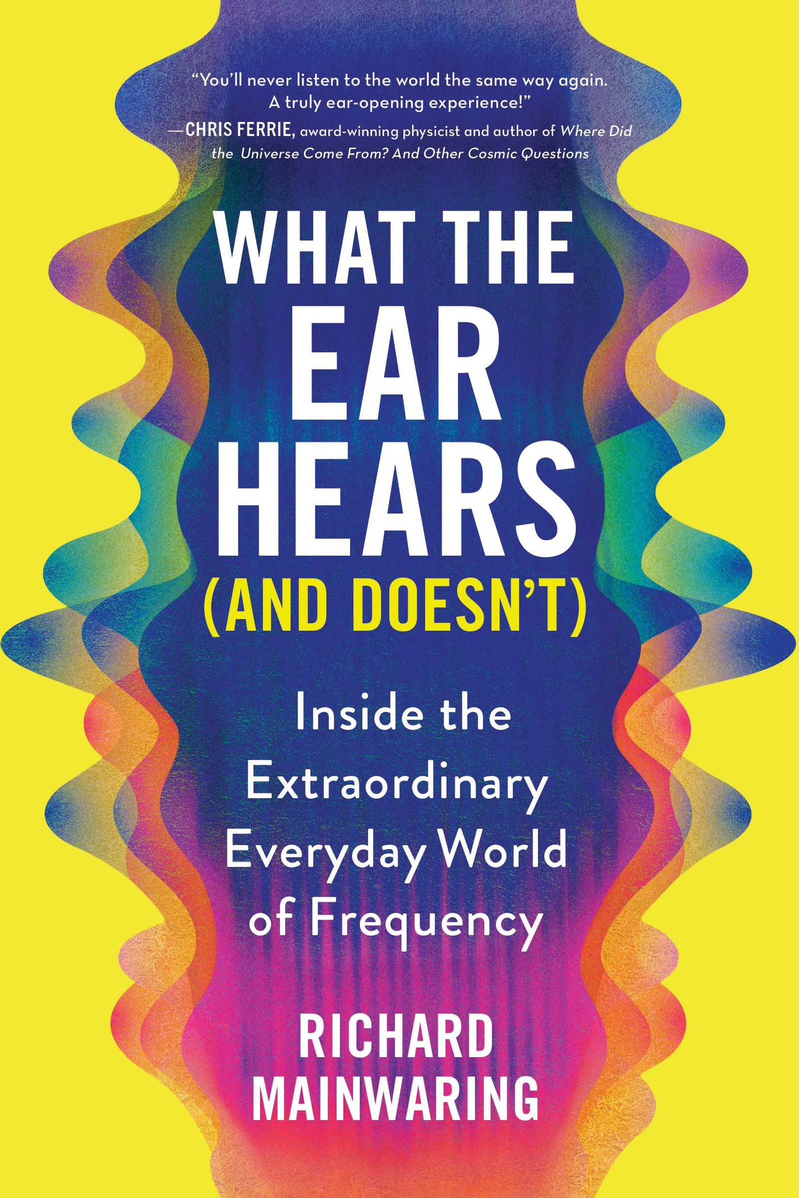 What the Ear Hears (and Doesn't): Inside the Extraordinary Everyday World of Frequency (Father's Day Gift for the Science-Loving Dad, Pop Science Book for Adults with a Musical Twist)