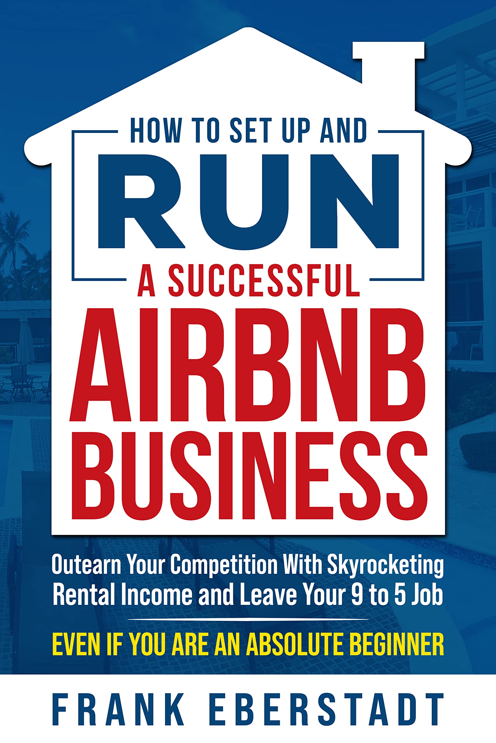How to Set Up and Run a Successful Airbnb Business: Outearn Your Competition with Skyrocketing Rental Income and Leave Your 9 to 5 Job Even If You Are ... Hosting & Real Estate Investing Strategies) (Kindle Edition)