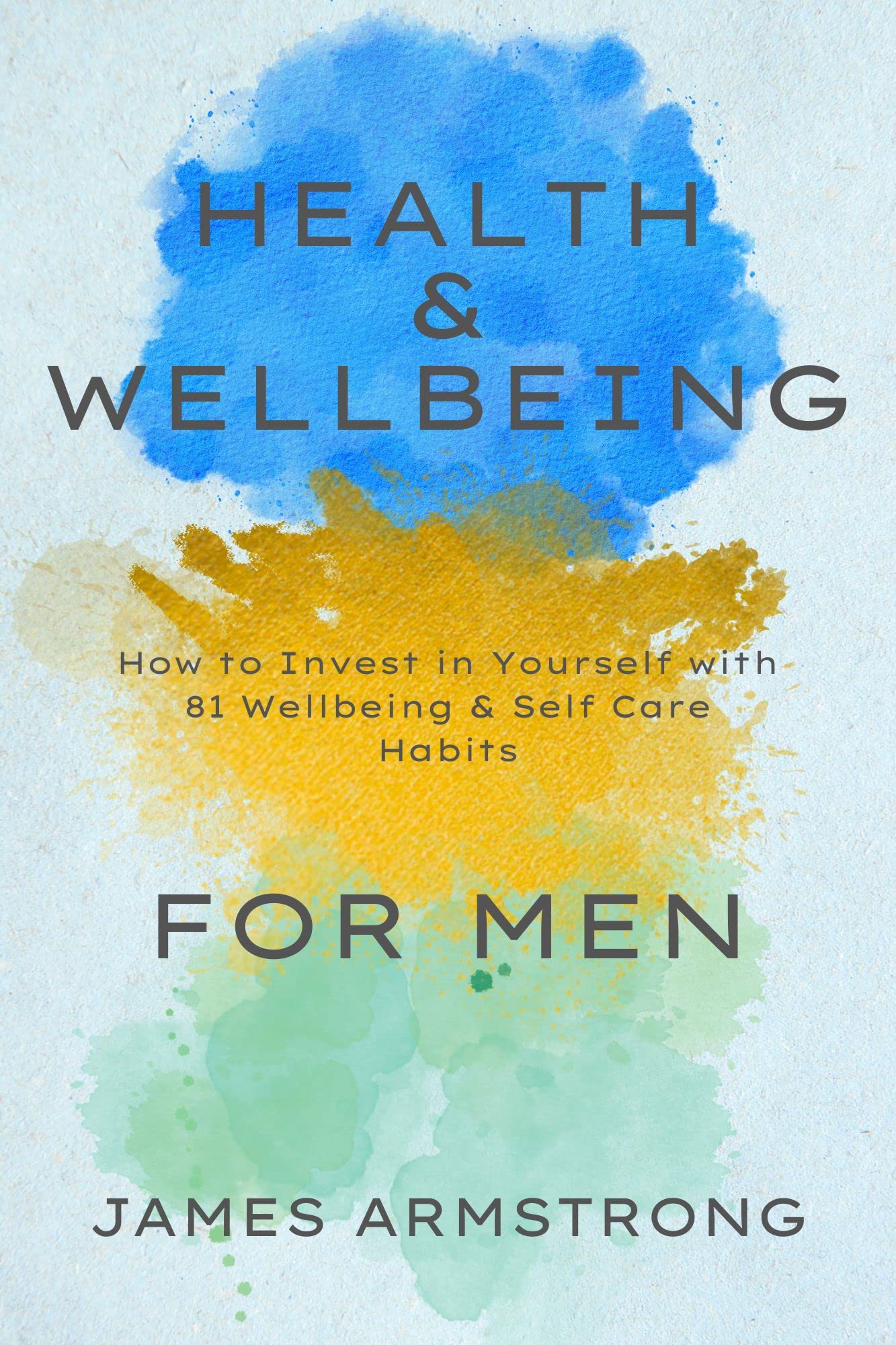 Health and Wellbeing for Men: How to Invest in Yourself with 81 Wellbeing & Self Care Habits (Kindle Edition)