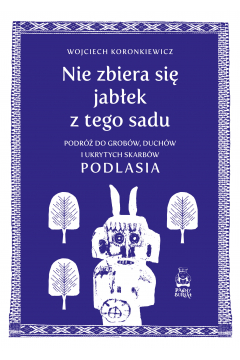 Nie zbiera się jabłek z tego sadu. Podróż do grobów, duchów i ukrytych skarbów Podlasia (Paperback)