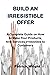 BUILD AN IRRESISTIBLE OFFER...
