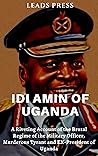 IDI AMIN OF UGANDA: A Riveting Account of the Brutal Regime of the Military Officer, Murderous Tyrant and Ex-President of Uganda