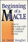 Beginning of a Miracle: How to Intervene With the Addicted or Alcoholic Person Beginning of a Miracle: How to Intervene With the Addicted or Alcoholic Person