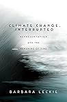 Climate Change, Interrupted: Representation and the Remaking of Time Climate Change, Interrupted: Representation and the Remaking of Time