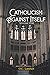 Catholicism Against Itself:...