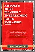 History's Most Bizarrely Entertaining Facts Explained: Stories behind Fascinating Sagas, Curious Incidents and Weird Biographies