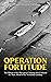 Operation Fortitude by Charles River Editors