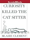 Curiosity Killed the Cat Sitter by Blaize Clement Curiosity Killed the Cat Sitter by Blaize Clement