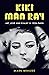 Kiki Man Ray: Art, Love, and Rivalry in 1920s Paris