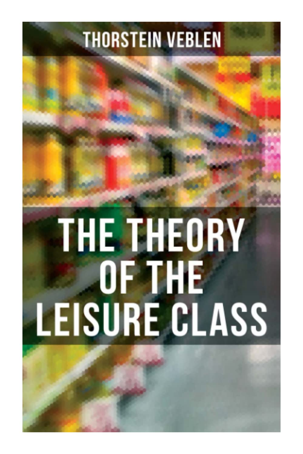 The Theory of the Leisure Class: An Economic Study of American Institutions and a Social Critique of Conspicuous Consumption