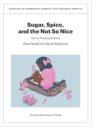 Sugar, Spice, and the Not So Nice: Comics Picturing Girlhood (Studies in European Comics and Graphic Novels)