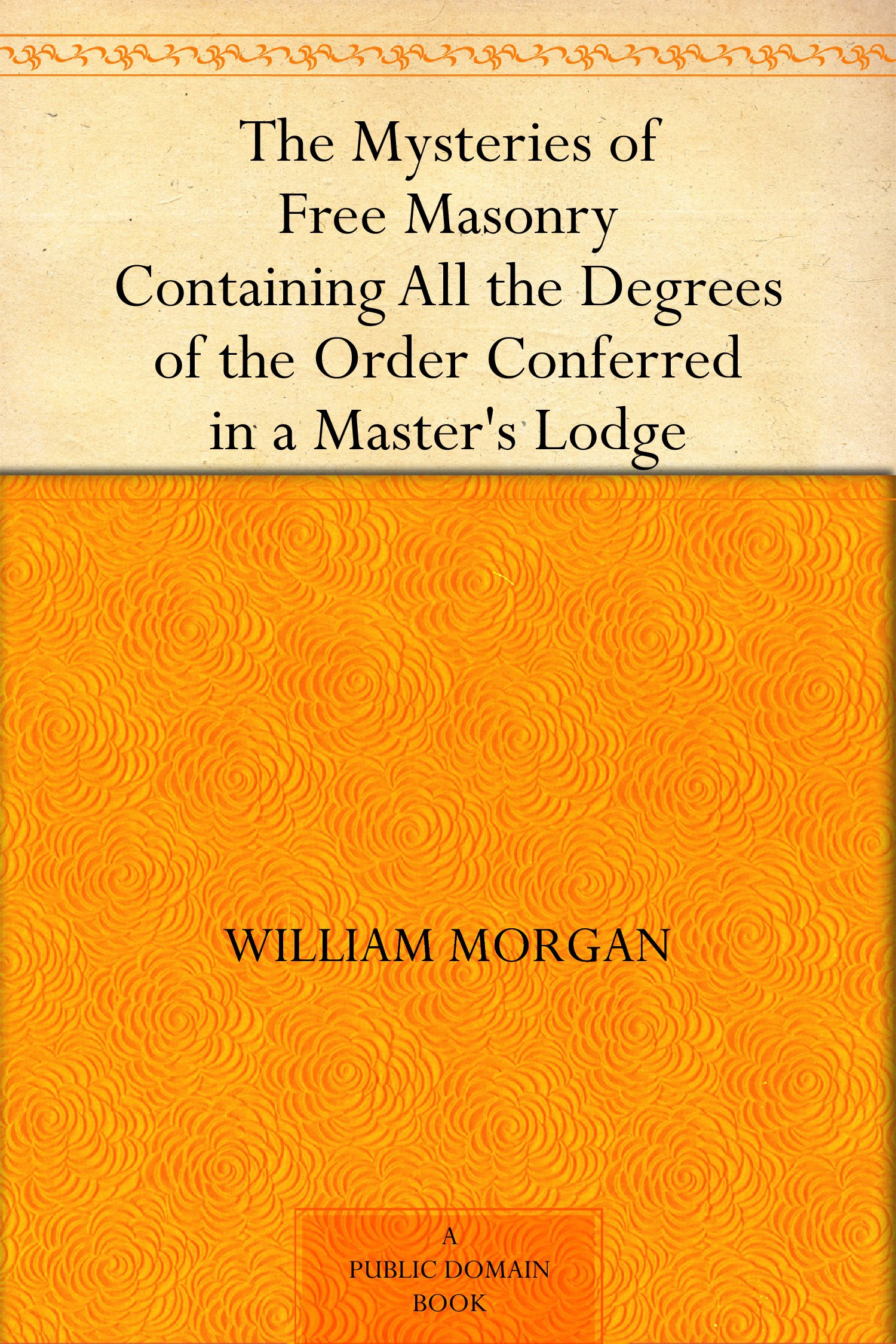 The Mysteries of Free Masonry Containing All the Degrees of the Order Conferred in a Master's Lodge (Kindle Edition)
