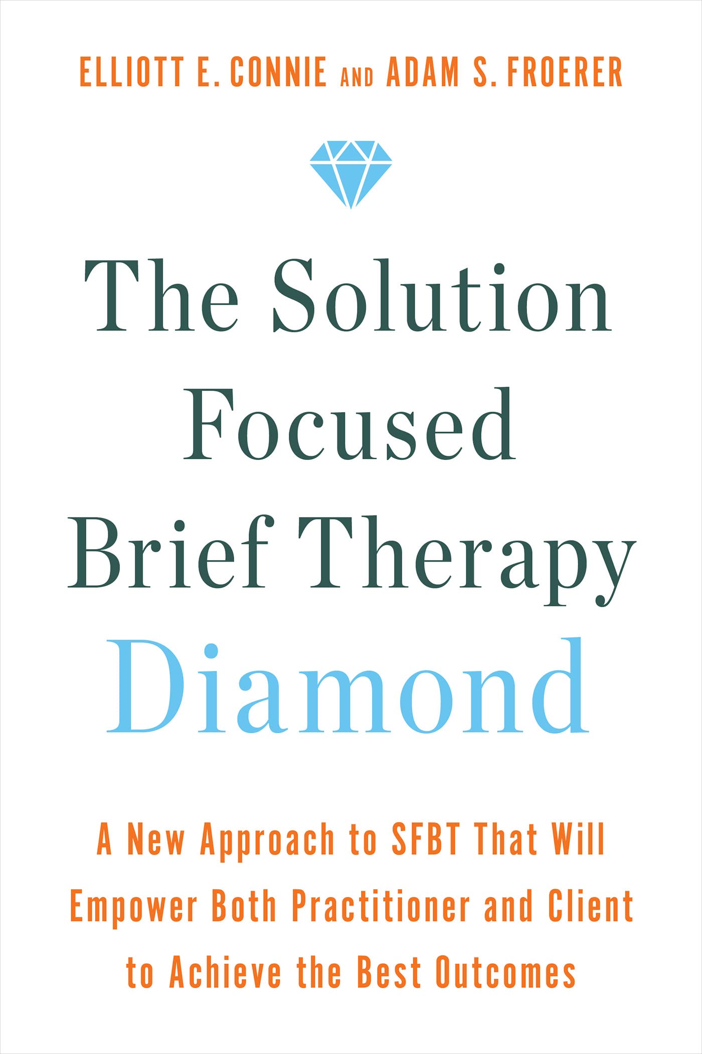 The Solution Focused Brief Therapy Diamond: A New Approach to SFBT That Will Empower Both Practitioner and Client to Achievethe Best Outcomes (Kindle Edition)