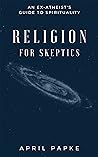 Religion for Skeptics: An Ex-Atheist's Guide to Spirituality