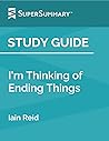 Study Guide: I'm Thinking of Ending Things by Iain Reid (SuperSummary) Study Guide: I'm Thinking of Ending Things by Iain Reid (SuperSummary)