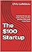 The $100 Startup: Reinvent the way you make a living, do what you love, and create A new future