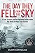 The Day They Fell From The Sky: 10 Lone Survivors and Their Harrowing and Incredible True Stories of Plane-Crash Survival