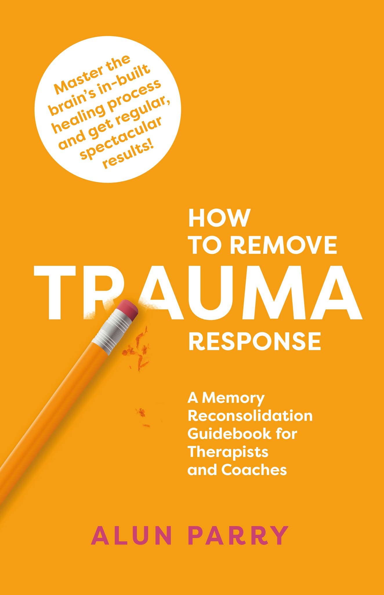 How To Remove Trauma Response: A Memory Reconsolidation Guidebook for Therapists and Coaches (Kindle Edition)