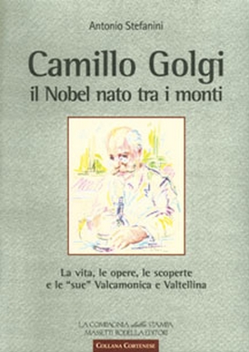 Camillo Golgi. Il Nobel nato tra i monti. La vita, le opere, le scoperte e le «sue» Valcamonica e Valtellina