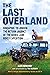 The Last Overland: Singapore to London: The Return Journey of the Iconic Land Rover Expedition (with a foreword by Tim Slessor)