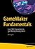 GameMaker Fundamentals: Learn GML Programming to Start Making Amazing Games