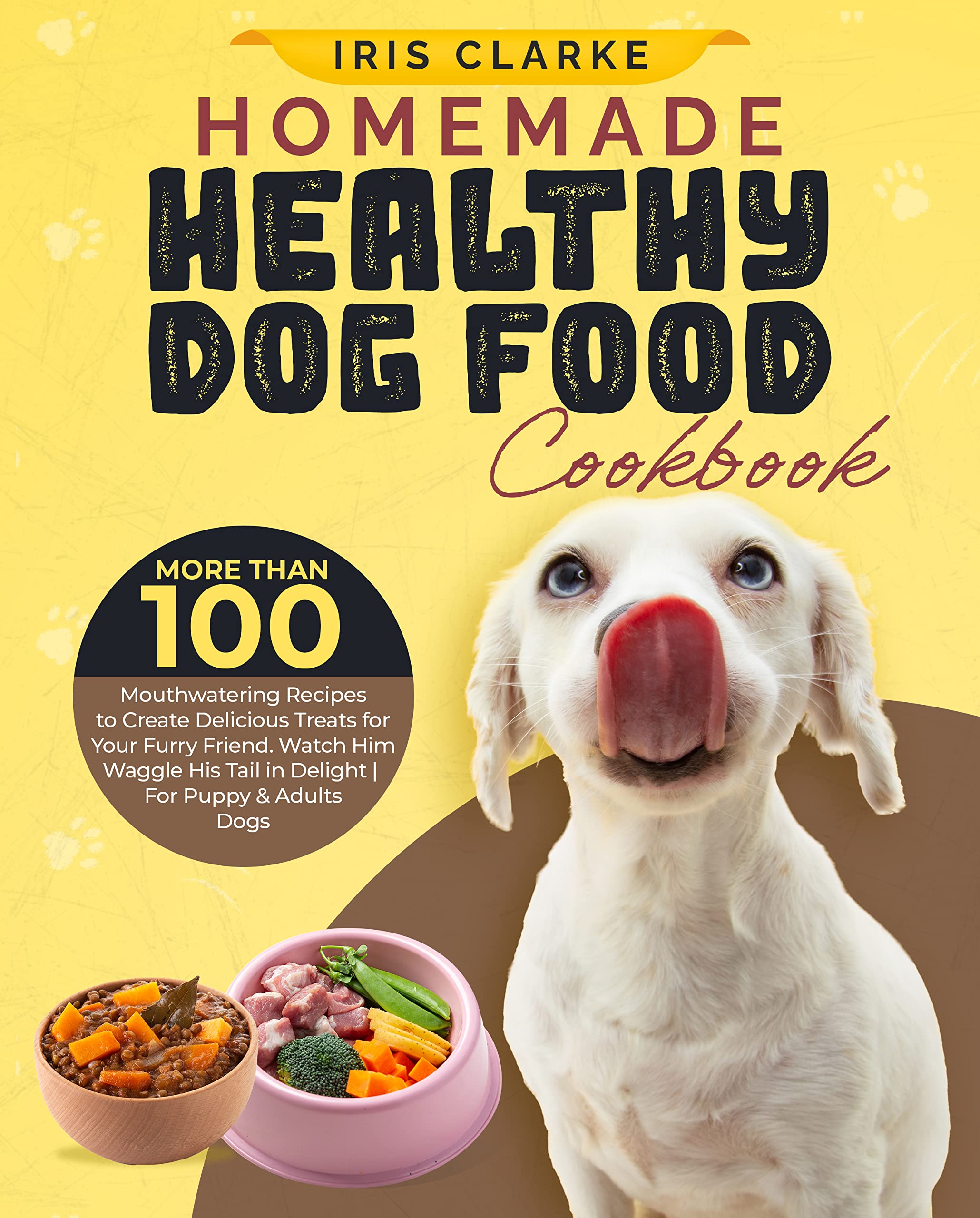 Homemade Healthy Dog Food Cookbook: More Than 100 Mouthwatering Recipes to Create Delicious Treats for Your Furry Friend. Watch Him Waggle His Tail in Delight | For Puppy & Adults Dogs (Kindle Edition)