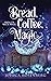 Bread, Coffee, Magic (Baking Up a Magical Midlife #2)