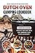 Dutch Oven Camping Cookbook: The Most Versatile Pot for Your Outdoor Cooking. A Cooking Book for Making Breakfast, Soup, Meat, Bread, Pizza, Sandwiches, Pasta, Salads, and Desserts.