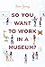 So You Want to Work in a Museum? (American Alliance of Museums)