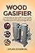 WOOD GASIFIER: A simple step-by-step guide on how to build your own wood gasifier, become self sufficient, and make your own fuel and energy off grid