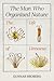 The Man Who Organized Natur...