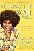 Feeding the Soul (Because It's My Business): Finding Our Way to Joy, Love, and Freedom (A Feeding the Soul Book)