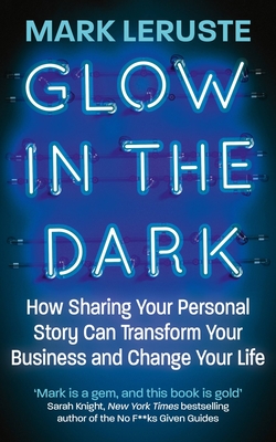 Glow In the Dark: How Sharing Your Personal Story Can Transform Your Business and Change Your Life