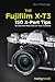 The Fujifilm X-T3: 120 X-Pert Tips to Get the Most Out of Your Camera