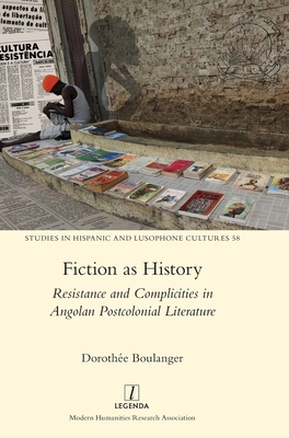 Fiction as History: Resistance and Complicities in Angolan Postcolonial Literature (Studies in Hispanic and Lusophone Cultures)