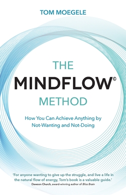 The MINDFLOW© Method: How You Can Achieve Anything by Not-Wanting and Not-Doing