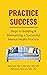 Practice Success: Steps for...