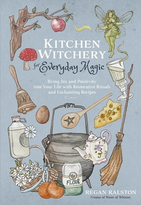 Kitchen Witchery for Everyday Magic: Bring Joy and Positivity into Your Life with Restorative Rituals and Enchanting Recipes (Paperback)