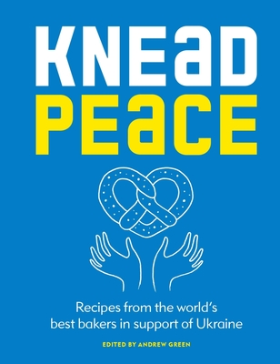 Knead Peace: Bake for Ukraine: Recipes from the world’s best bakers in support of Ukraine