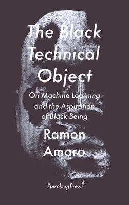 The Black Technical Object – On Machine Learning and the Aspiration of Black Being (Paperback)