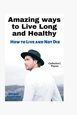 Amazing ways to Live Long and Healthy: How to Live and Not Die