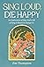 Sing Loud, Die Happy: An Exploration of How God’s Gift of Song Is Meant to Change Us