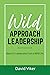 Wild Approach Leadership: Ideas On Leadership From A Wild Life