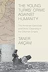 The Young Turks' Crime Against Humanity by Taner Akçam