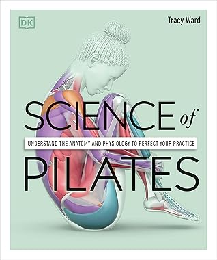 Science of Pilates: Understand the Anatomy and Physiology to Perfect Your Practice (The Science of Fitness)