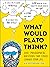 What Would Plato Think?: 200+ Philosophical Questions That Could Change Your Life