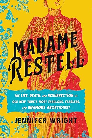 Madame Restell: The Life, Death, and Resurrection of Old New York's Most Fabulous, Fearless, and Infamous Abortionist