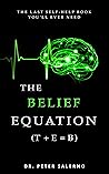 The Belief Equation (T + E = B): The Last Self-Help Book You'll Ever Need