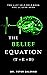 The Belief Equation (T + E = B): The Last Self-Help Book You'll Ever Need